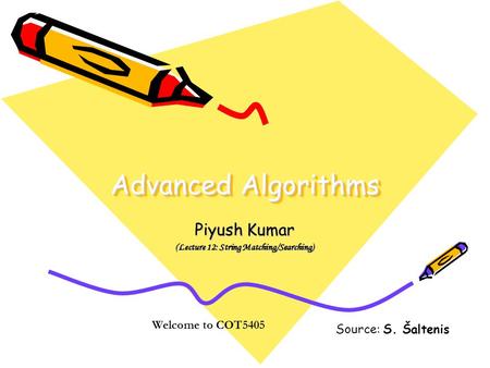 Advanced Algorithms Piyush Kumar (Lecture 12: String Matching/Searching) Welcome to COT5405 Source: S. Šaltenis.