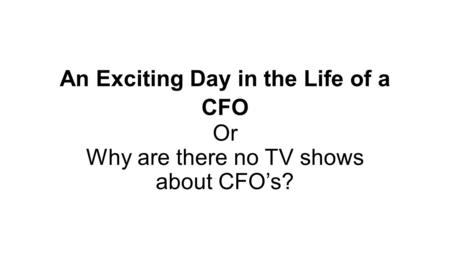 An Exciting Day in the Life of a CFO Or Why are there no TV shows about CFO’s?