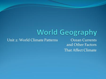 World Geography Unit 2: World Climate Patterns		Ocean Currents and Other Factors That Affect Climate.