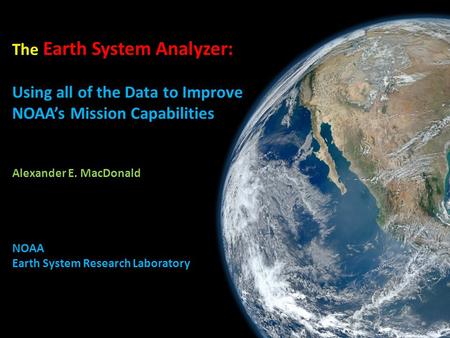 The Earth System Analyzer: Using all of the Data to Improve NOAA’s Mission Capabilities Alexander E. MacDonald NOAA Earth System Research Laboratory.