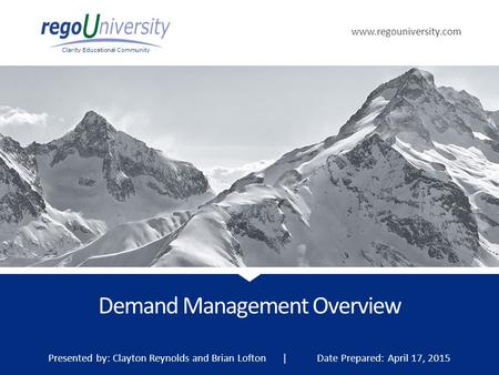 Www.regouniversity.com Clarity Educational Community Demand Management Overview Presented by: Clayton Reynolds and Brian Lofton | Date Prepared: April.