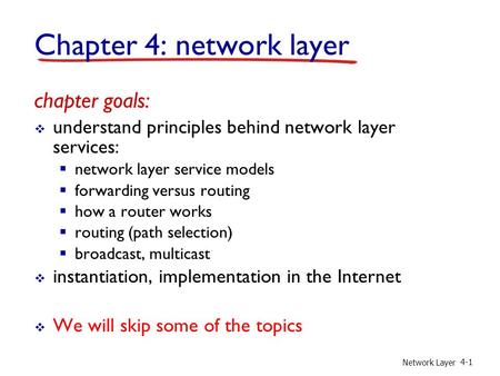 Network Layer 4-1 Chapter 4: network layer chapter goals:  understand principles behind network layer services:  network layer service models  forwarding.