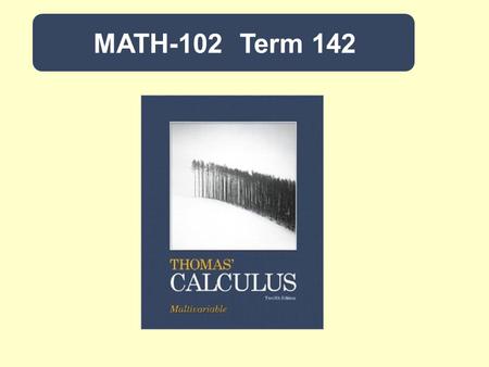 MATH-102 Term 142. Calculus IITitle: 4-0-4Credit: Thomas Calculus (Early Transcendentals) by G. Thomas, M. Weir and J. Hass. 12 th edition, Pearson.