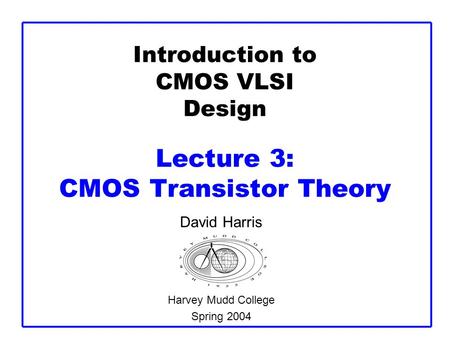 Introduction to CMOS VLSI Design Lecture 3: CMOS Transistor Theory David Harris Harvey Mudd College Spring 2004.