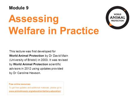 Module 9: Assessing Welfare in Practice Concepts in Animal Welfare © 2012 Assessing Welfare in Practice This lecture was first developed for World Animal.