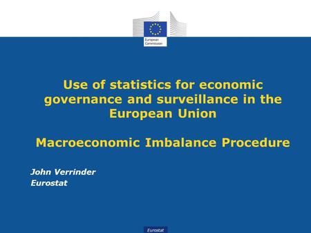 Eurostat Use of statistics for economic governance and surveillance in the European Union Macroeconomic Imbalance Procedure John Verrinder Eurostat.