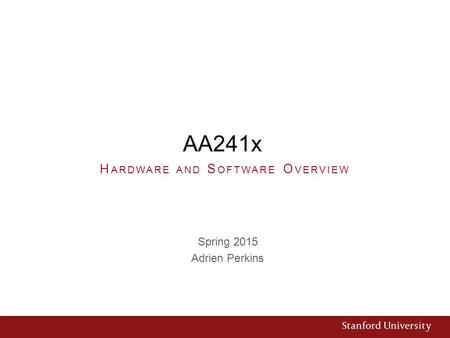 AA241x Spring 2015 Adrien Perkins H ARDWARE AND S OFTWARE O VERVIEW.