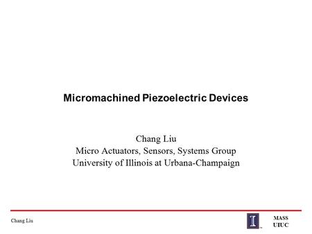Chang Liu MASS UIUC Micromachined Piezoelectric Devices Chang Liu Micro Actuators, Sensors, Systems Group University of Illinois at Urbana-Champaign.