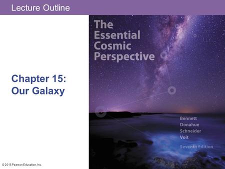 Lecture Outline Chapter 15: Our Galaxy © 2015 Pearson Education, Inc.