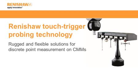 Renishaw plc 16/04/2017 Renishaw touch-trigger probing technology Rugged and flexible solutions for discrete point measurement on CMMs The presentation.