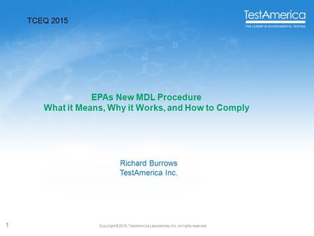 Copyright © 2015, TestAmerica Laboratories, Inc. All rights reserved. 1 EPAs New MDL Procedure What it Means, Why it Works, and How to Comply Richard Burrows.