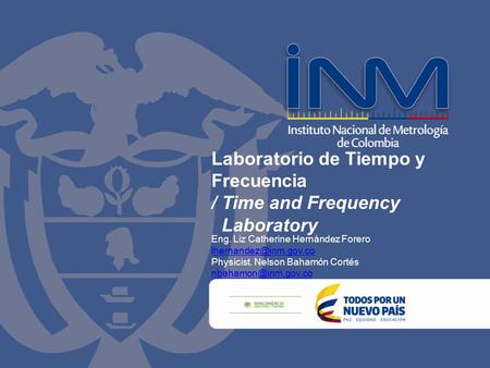 Laboratorio de Tiempo y Frecuencia / Time and Frequency Laboratory Eng. Liz Catherine Hernández Forero Physicist. Nelson Bahamón.