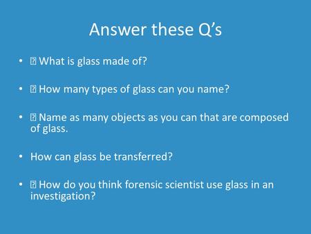 Answer these Q’s  What is glass made of?  How many types of glass can you name?  Name as many objects as you can that are composed of glass. How can.
