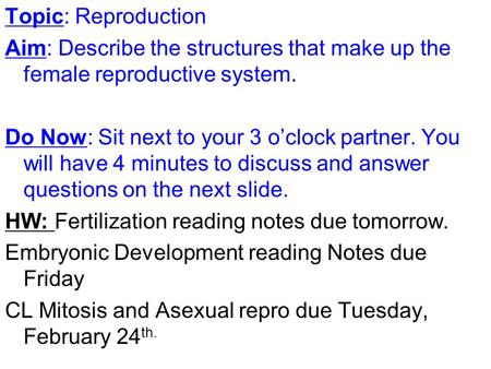 Topic: Reproduction Aim: Describe the structures that make up the female reproductive system. Do Now: Sit next to your 3 o’clock partner. You will have.