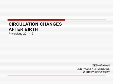 ZEENAT KHAN 2ND FACULTY OF MEDICINE CHARLES UNIVERSITY CIRCULATION CHANGES AFTER BIRTH Physiology 2014-15.