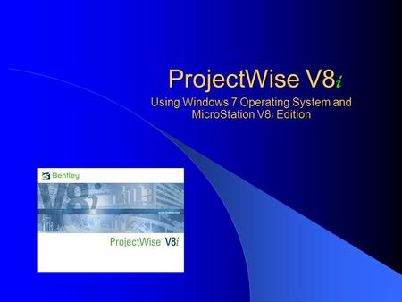 ProjectWise V8 i Using Windows 7 Operating System and MicroStation V8 i Edition.