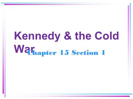 Kennedy & the Cold War Chapter 15 Section 1.