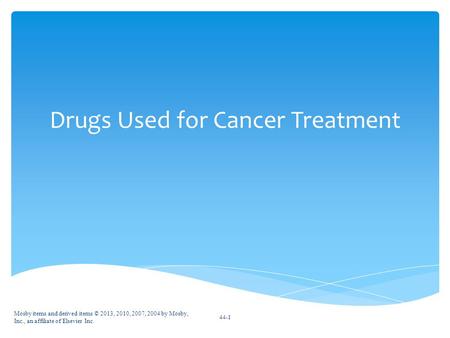 Drugs Used for Cancer Treatment Mosby items and derived items © 2013, 2010, 2007, 2004 by Mosby, Inc., an affiliate of Elsevier Inc. 44-1.