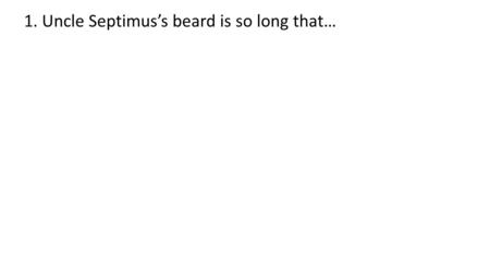 1. Uncle Septimus’s beard is so long that…