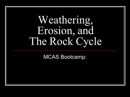 Weathering, Erosion, and The Rock Cycle MCAS Bootcamp:
