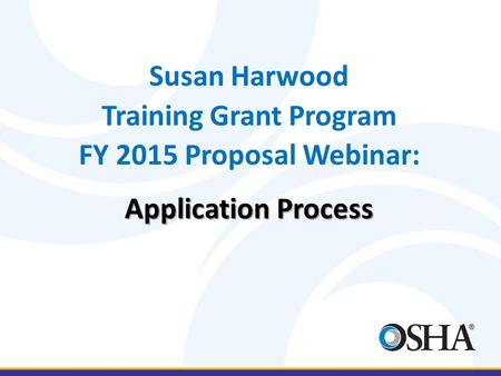 Susan Harwood Training Grant Program FY 2015 Proposal Webinar: Application Process.