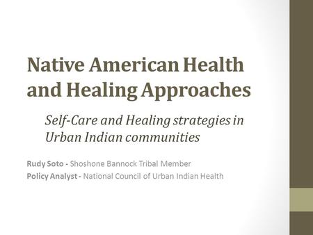 Native American Health and Healing Approaches Rudy Soto - Shoshone Bannock Tribal Member Policy Analyst - National Council of Urban Indian Health Self-Care.