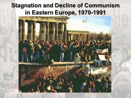 Stagnation and Decline of Communism in Eastern Europe, 1970-1991.