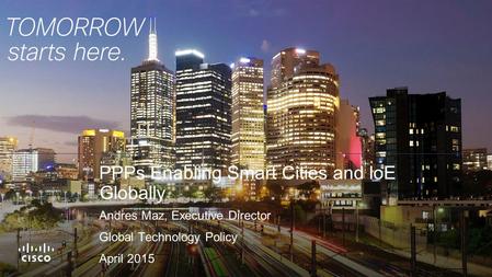 PPPs Enabling Smart Cities and IoE Globally Andres Maz, Executive Director Global Technology Policy April 2015.