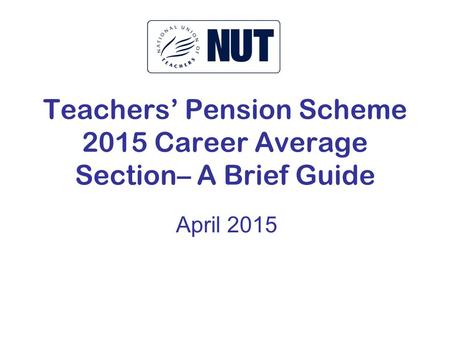 Teachers’ Pension Scheme 2015 Career Average Section– A Brief Guide April 2015.