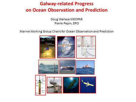 Galway-related Progress on Ocean Observation and Prediction Doug Wallace MEOPAR Pierre Pepin, DFO Marine Working Group Chairs for Ocean Observation and.