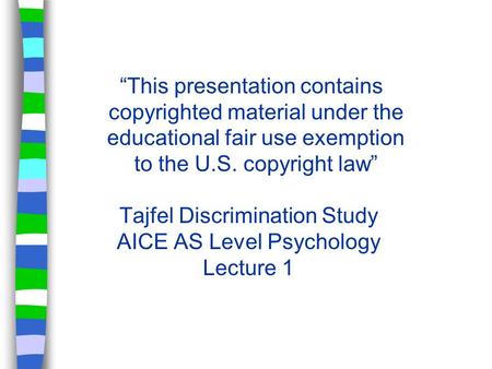 “This presentation contains copyrighted material under the educational fair use exemption to the U.S. copyright law” Tajfel Discrimination Study AICE AS.