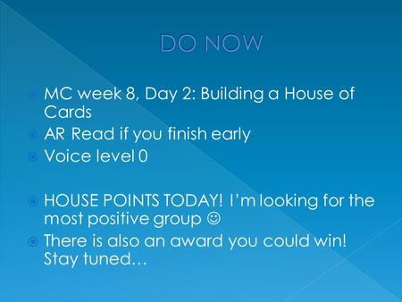  MC week 8, Day 2: Building a House of Cards  AR Read if you finish early  Voice level 0  HOUSE POINTS TODAY! I’m looking for the most positive group.