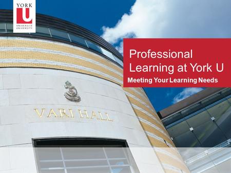 1 Meeting Your Learning Needs Professional Learning at York U.