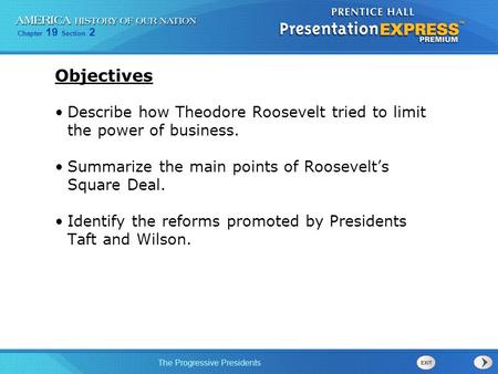 Objectives Describe how Theodore Roosevelt tried to limit the power of business. Summarize the main points of Roosevelt’s Square Deal. Identify the reforms.