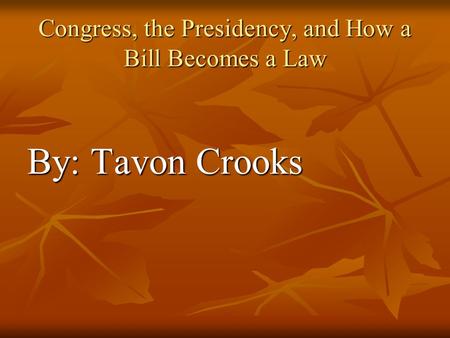 Congress, the Presidency, and How a Bill Becomes a Law By: Tavon Crooks.