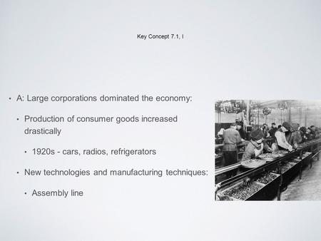 Key Concept 7.1, I A: Large corporations dominated the economy: Production of consumer goods increased drastically 1920s - cars, radios, refrigerators.