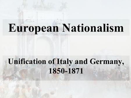 European Nationalism Unification of Italy and Germany, 1850-1871.