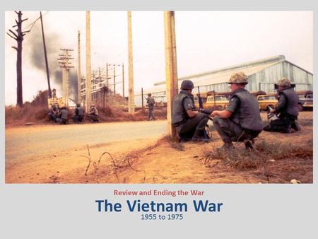 The Vietnam War Review and Ending the War 1955 to 1975.