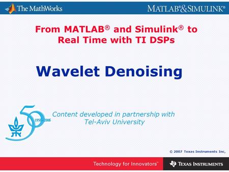 0 - 1 © 2007 Texas Instruments Inc, Content developed in partnership with Tel-Aviv University From MATLAB ® and Simulink ® to Real Time with TI DSPs Wavelet.