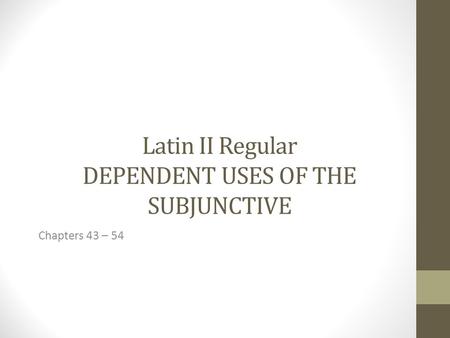 Latin II Regular DEPENDENT USES OF THE SUBJUNCTIVE Chapters 43 – 54.