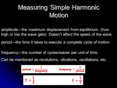Measuring Simple Harmonic Motion amplitude—the maximum displacement from equilibrium. (how high or low the wave gets) Doesn’t affect the speed of the.
