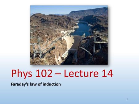 Phys 102 – Lecture 14 Faraday’s law of induction 1.