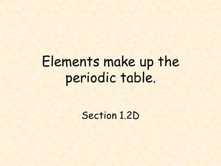Elements make up the periodic table.