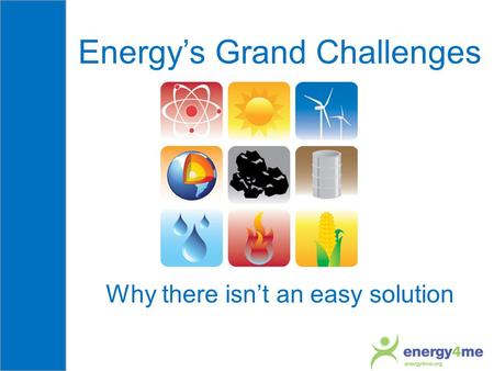 Energy’s Grand Challenges Why there isn’t an easy solution.