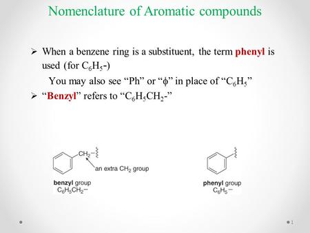 Nomenclature of Aromatic compounds  When a benzene ring is a substituent, the term phenyl is used (for C 6 H 5 - ) You may also see “Ph” or “  ” in place.