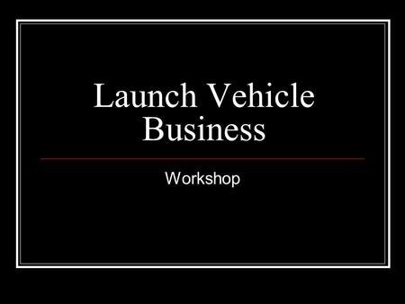 Launch Vehicle Business Workshop. Faculty John M. Jurist, Ph.D. David L. Livingston, D.B.A.