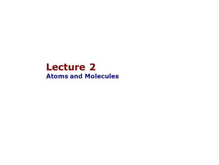 Lecture 2 Atoms and Molecules.  Every atom has the same basic structure  Core nucleus of protons and neutrons  Orbiting cloud of electrons Atoms 
