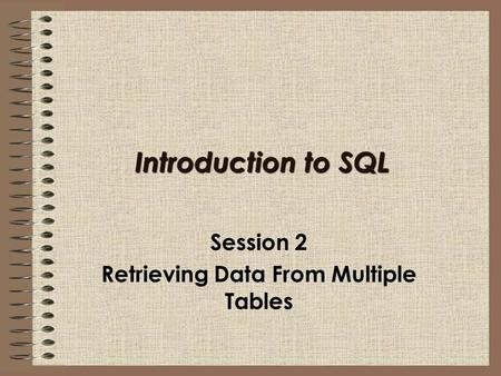 Introduction to SQL Session 2 Retrieving Data From Multiple Tables.