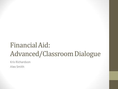 Financial Aid: Advanced/Classroom Dialogue Kris Richardson Alex Smith.