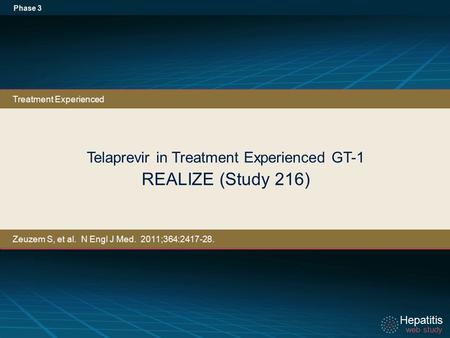 Hepatitis web study Hepatitis web study Telaprevir in Treatment Experienced GT-1 REALIZE (Study 216) Phase 3 Treatment Experienced Zeuzem S, et al. N Engl.